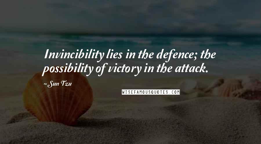 Sun Tzu Quotes: Invincibility lies in the defence; the possibility of victory in the attack.