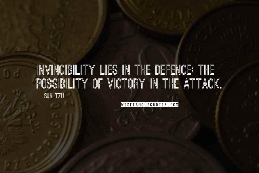 Sun Tzu Quotes: Invincibility lies in the defence; the possibility of victory in the attack.