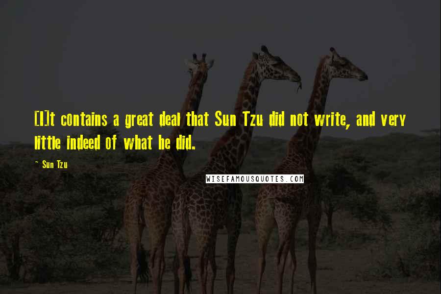 Sun Tzu Quotes: [I]t contains a great deal that Sun Tzu did not write, and very little indeed of what he did.