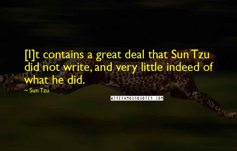 Sun Tzu Quotes: [I]t contains a great deal that Sun Tzu did not write, and very little indeed of what he did.