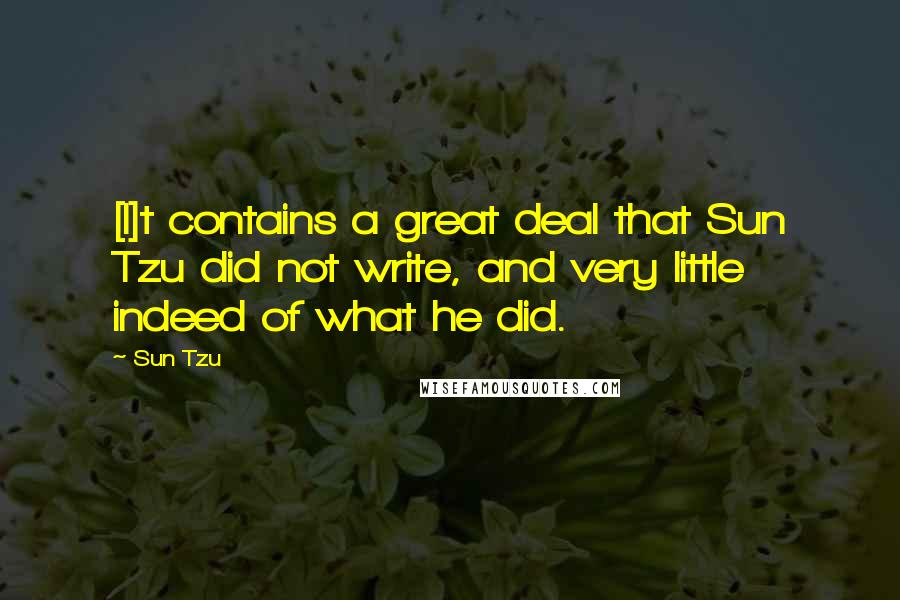 Sun Tzu Quotes: [I]t contains a great deal that Sun Tzu did not write, and very little indeed of what he did.