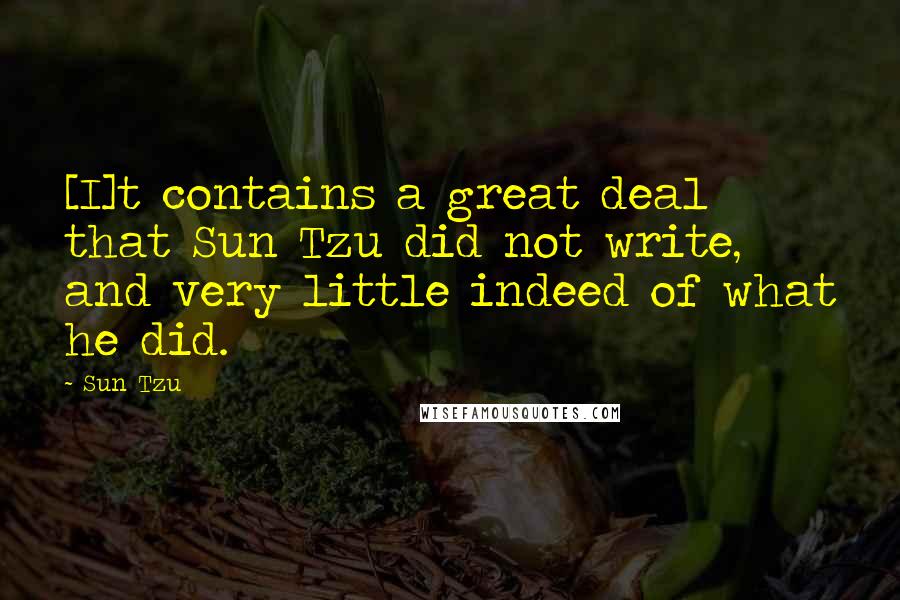 Sun Tzu Quotes: [I]t contains a great deal that Sun Tzu did not write, and very little indeed of what he did.