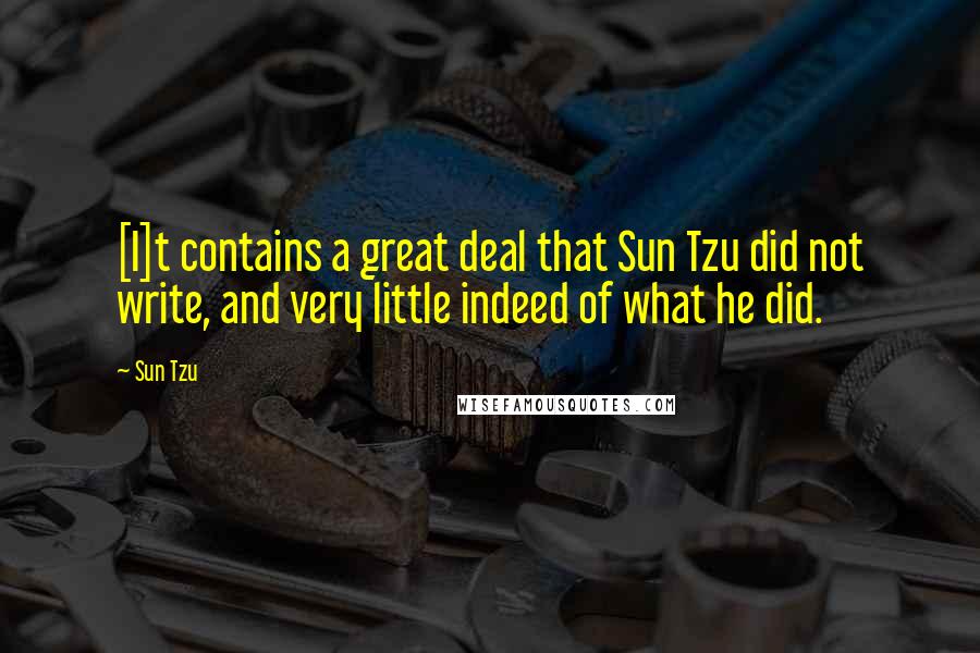 Sun Tzu Quotes: [I]t contains a great deal that Sun Tzu did not write, and very little indeed of what he did.