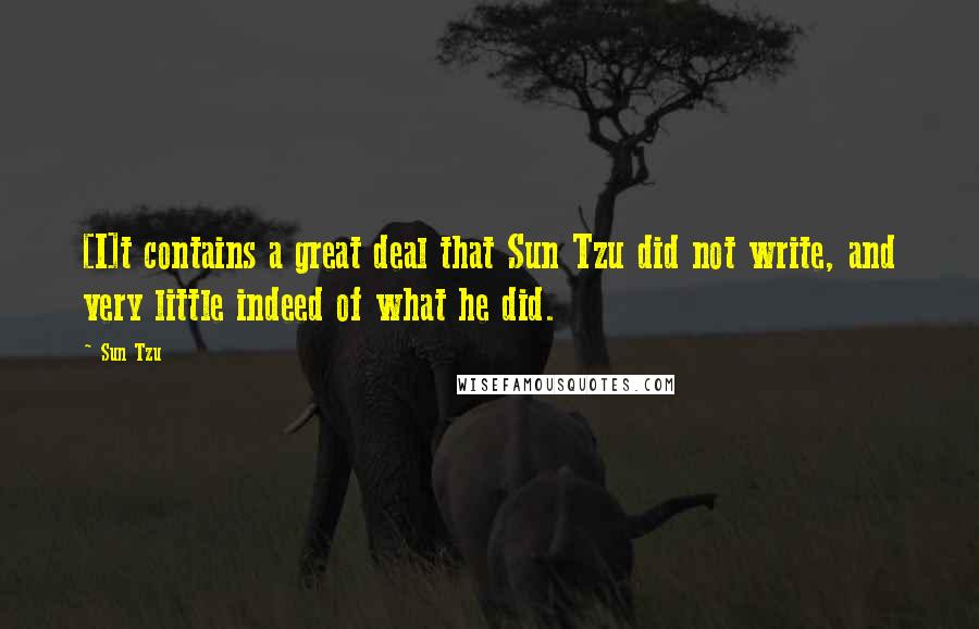 Sun Tzu Quotes: [I]t contains a great deal that Sun Tzu did not write, and very little indeed of what he did.