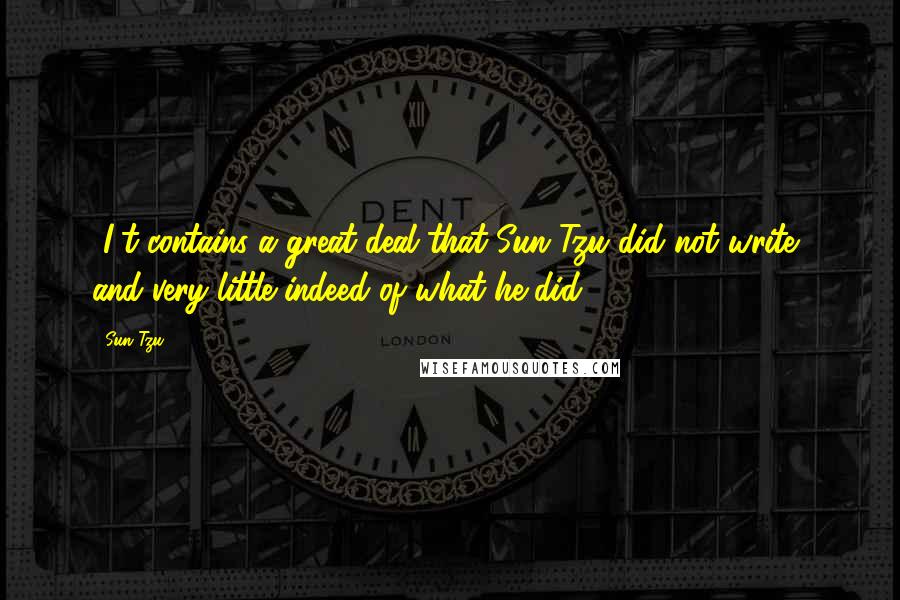 Sun Tzu Quotes: [I]t contains a great deal that Sun Tzu did not write, and very little indeed of what he did.