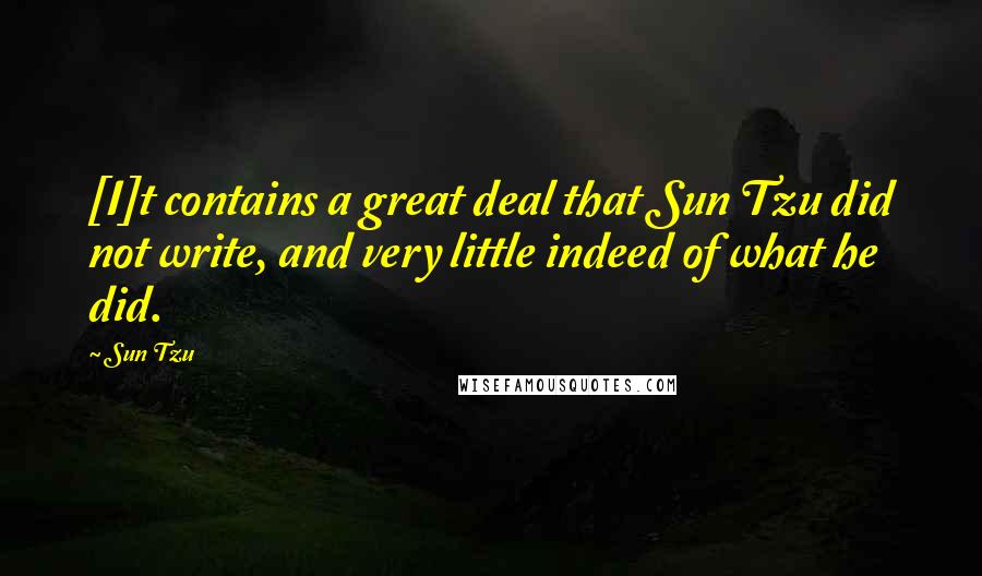 Sun Tzu Quotes: [I]t contains a great deal that Sun Tzu did not write, and very little indeed of what he did.