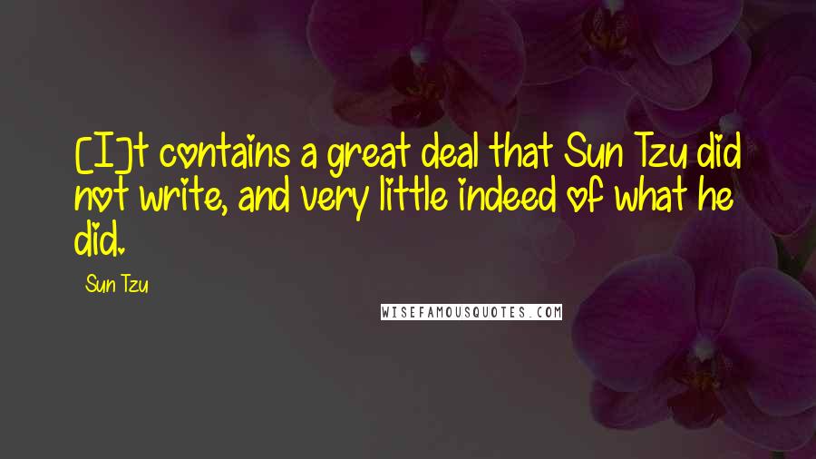 Sun Tzu Quotes: [I]t contains a great deal that Sun Tzu did not write, and very little indeed of what he did.