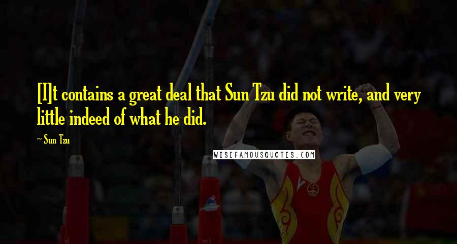 Sun Tzu Quotes: [I]t contains a great deal that Sun Tzu did not write, and very little indeed of what he did.