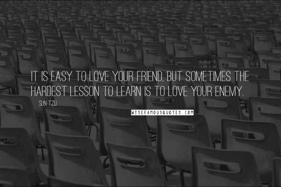Sun Tzu Quotes: It is easy to love your friend, but sometimes the hardest lesson to learn is to love your enemy.