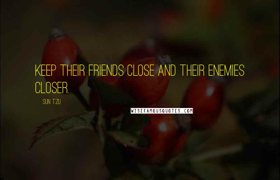 Sun Tzu Quotes: Keep their friends close and their enemies closer.