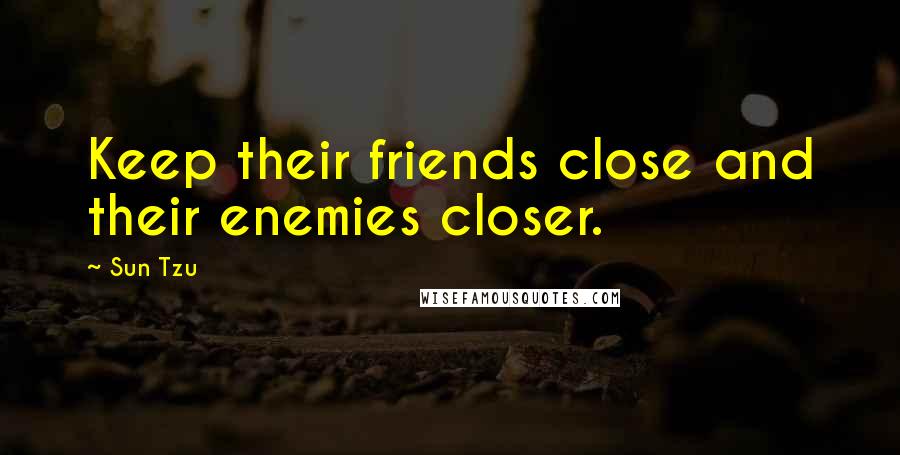 Sun Tzu Quotes: Keep their friends close and their enemies closer.
