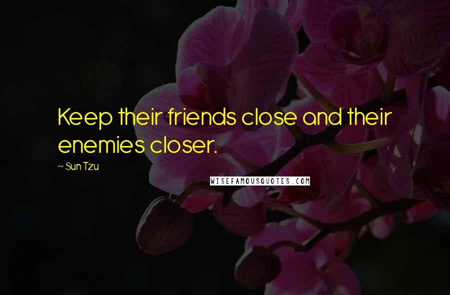 Sun Tzu Quotes: Keep their friends close and their enemies closer.