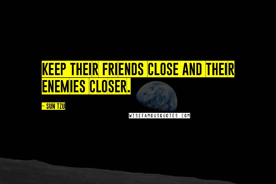 Sun Tzu Quotes: Keep their friends close and their enemies closer.