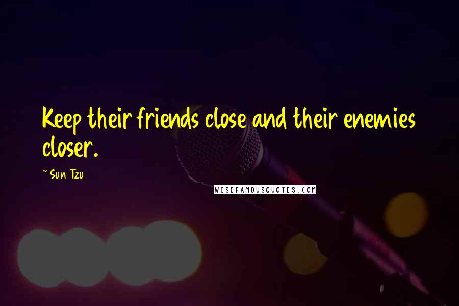 Sun Tzu Quotes: Keep their friends close and their enemies closer.