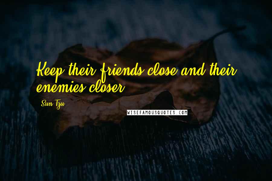 Sun Tzu Quotes: Keep their friends close and their enemies closer.