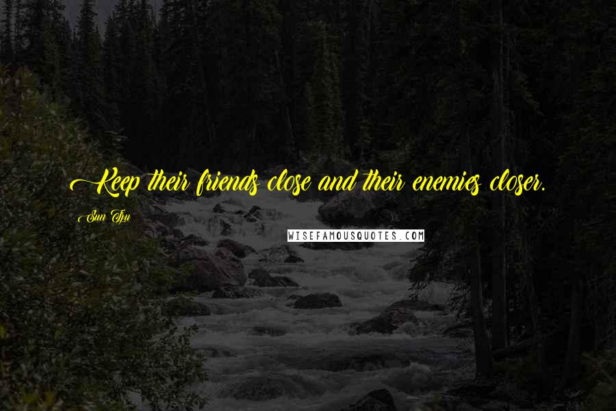 Sun Tzu Quotes: Keep their friends close and their enemies closer.
