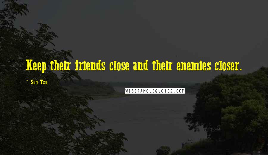 Sun Tzu Quotes: Keep their friends close and their enemies closer.