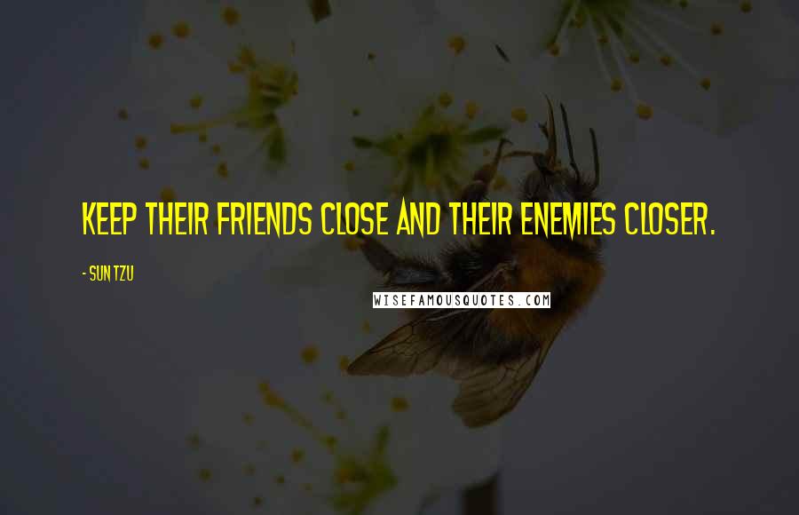 Sun Tzu Quotes: Keep their friends close and their enemies closer.