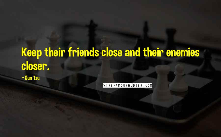 Sun Tzu Quotes: Keep their friends close and their enemies closer.