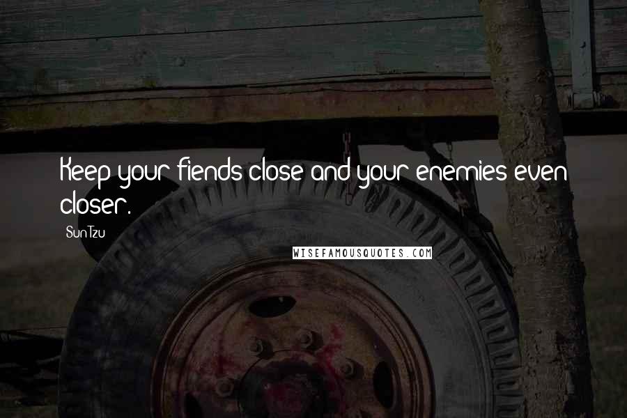 Sun Tzu Quotes: Keep your fiends close and your enemies even closer.