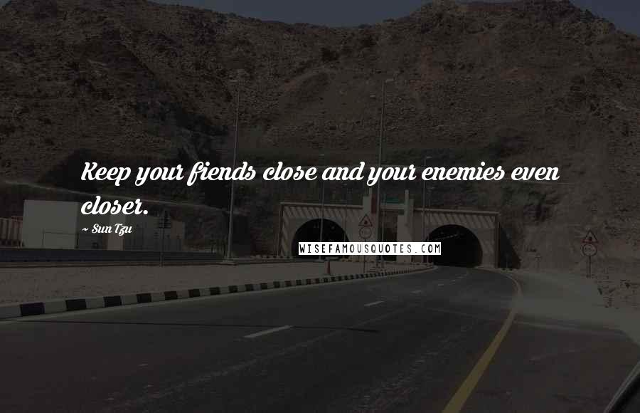 Sun Tzu Quotes: Keep your fiends close and your enemies even closer.