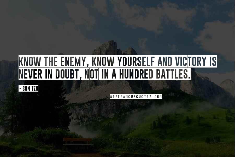 Sun Tzu Quotes: Know the enemy, know yourself and victory is never in doubt, not in a hundred battles.