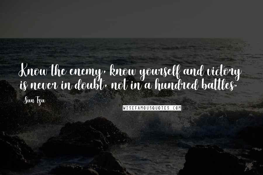 Sun Tzu Quotes: Know the enemy, know yourself and victory is never in doubt, not in a hundred battles.