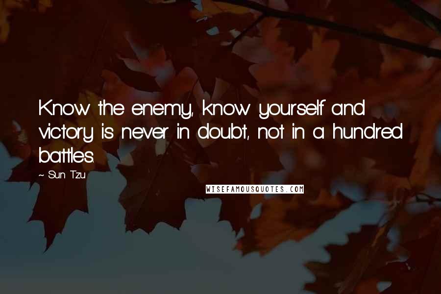 Sun Tzu Quotes: Know the enemy, know yourself and victory is never in doubt, not in a hundred battles.