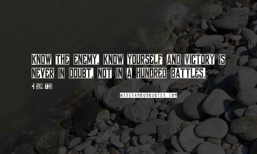 Sun Tzu Quotes: Know the enemy, know yourself and victory is never in doubt, not in a hundred battles.