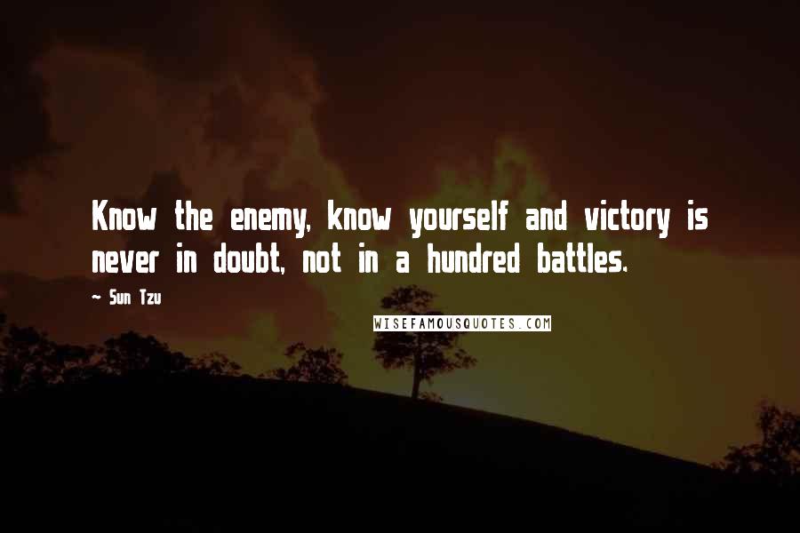 Sun Tzu Quotes: Know the enemy, know yourself and victory is never in doubt, not in a hundred battles.