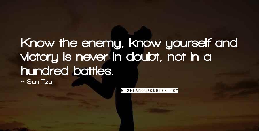 Sun Tzu Quotes: Know the enemy, know yourself and victory is never in doubt, not in a hundred battles.