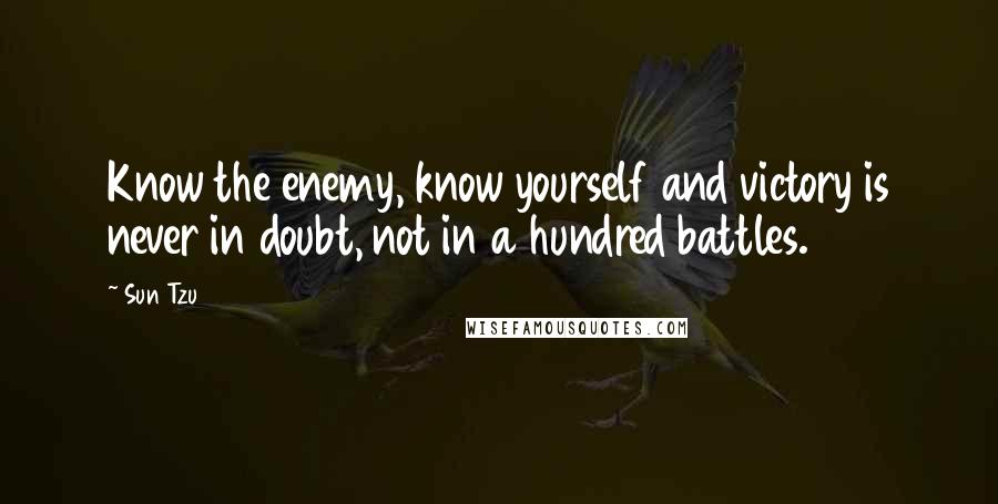 Sun Tzu Quotes: Know the enemy, know yourself and victory is never in doubt, not in a hundred battles.