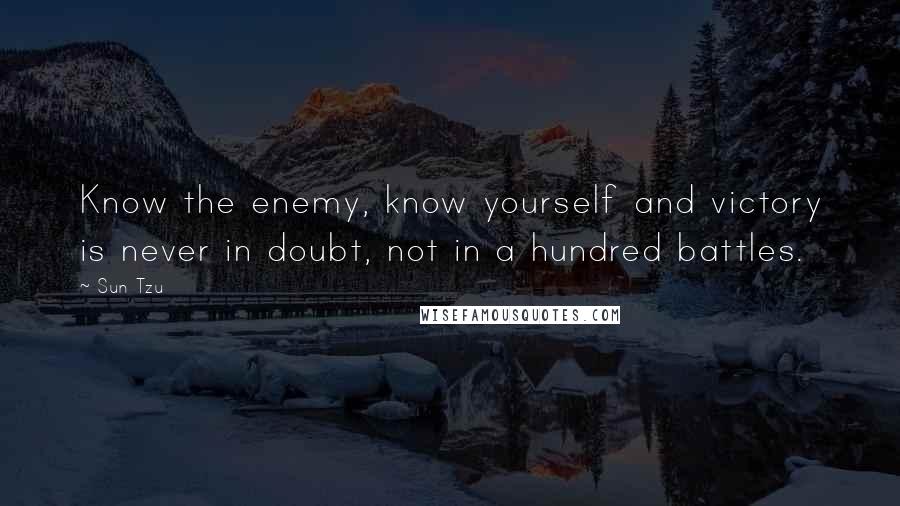 Sun Tzu Quotes: Know the enemy, know yourself and victory is never in doubt, not in a hundred battles.