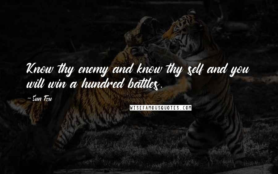 Sun Tzu Quotes: Know thy enemy and know thy self and you will win a hundred battles.