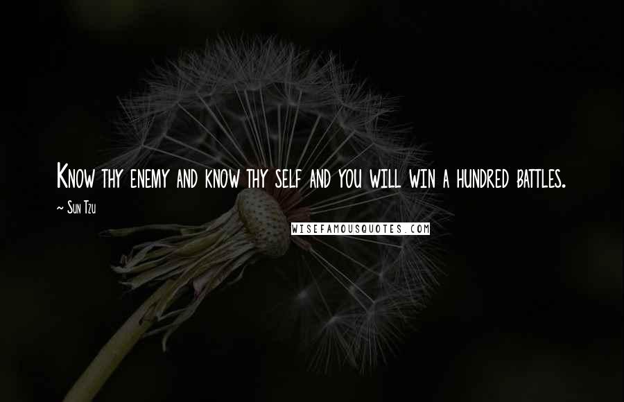 Sun Tzu Quotes: Know thy enemy and know thy self and you will win a hundred battles.