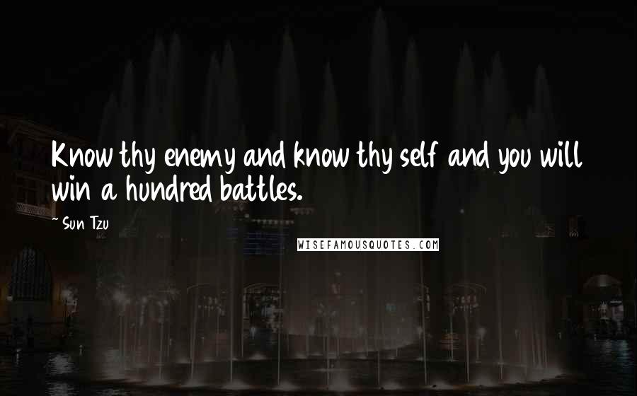 Sun Tzu Quotes: Know thy enemy and know thy self and you will win a hundred battles.