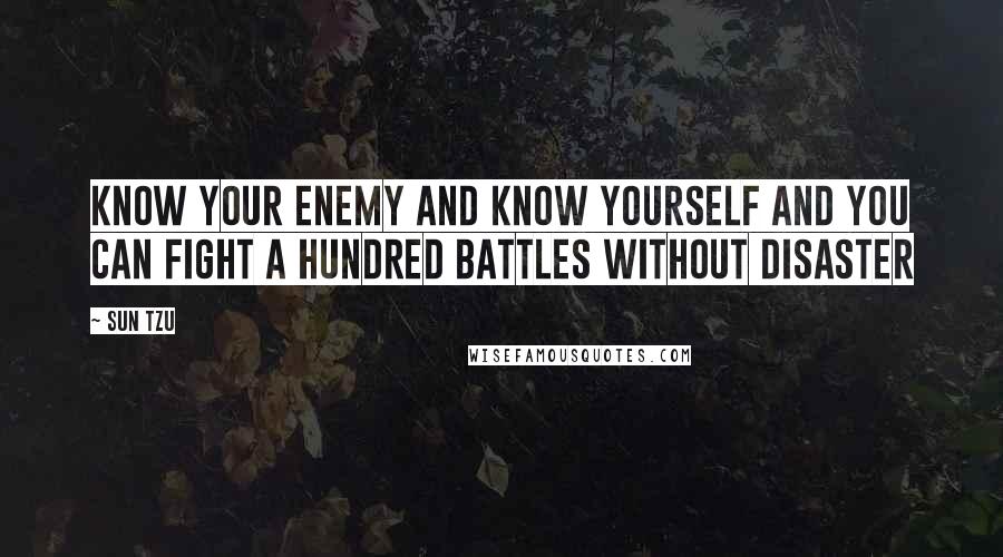 Sun Tzu Quotes: Know your enemy and know yourself and you can fight a hundred battles without disaster