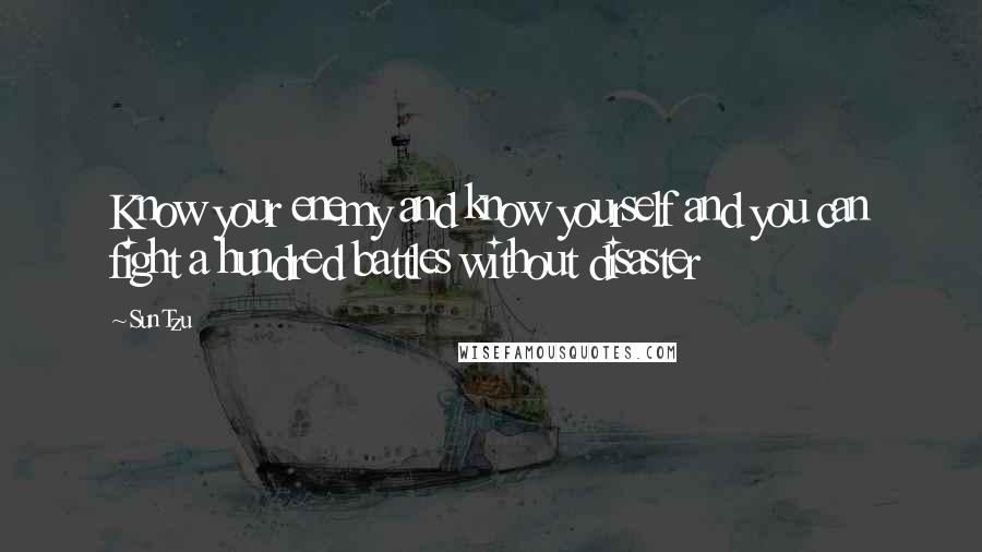 Sun Tzu Quotes: Know your enemy and know yourself and you can fight a hundred battles without disaster