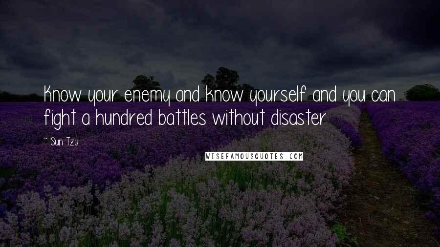 Sun Tzu Quotes: Know your enemy and know yourself and you can fight a hundred battles without disaster