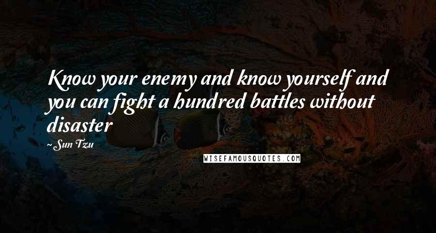 Sun Tzu Quotes: Know your enemy and know yourself and you can fight a hundred battles without disaster