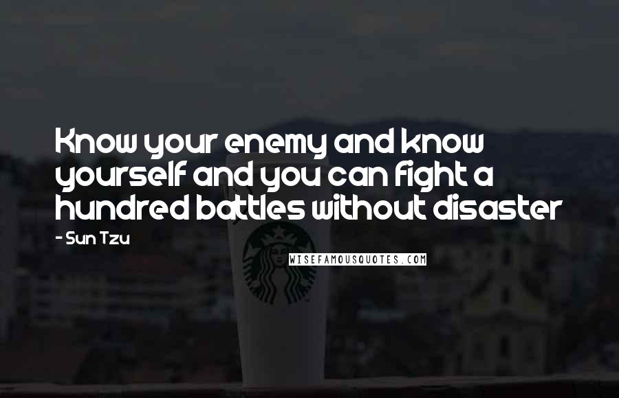 Sun Tzu Quotes: Know your enemy and know yourself and you can fight a hundred battles without disaster