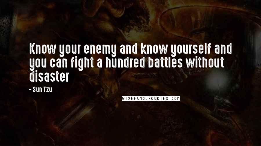 Sun Tzu Quotes: Know your enemy and know yourself and you can fight a hundred battles without disaster