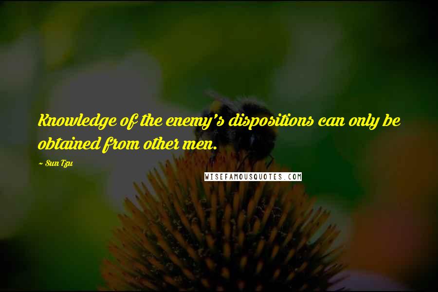 Sun Tzu Quotes: Knowledge of the enemy's dispositions can only be obtained from other men.