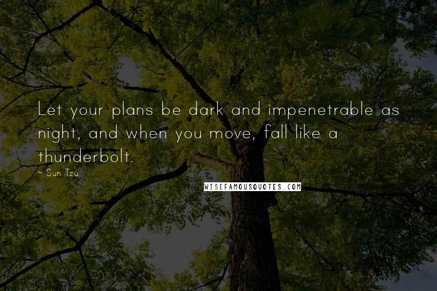 Sun Tzu Quotes: Let your plans be dark and impenetrable as night, and when you move, fall like a thunderbolt.