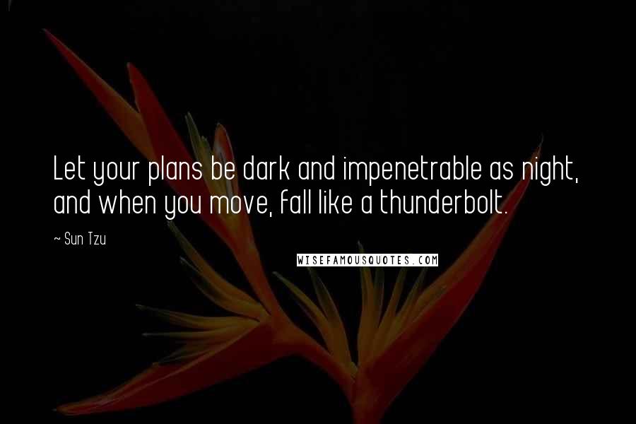 Sun Tzu Quotes: Let your plans be dark and impenetrable as night, and when you move, fall like a thunderbolt.