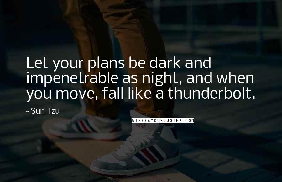 Sun Tzu Quotes: Let your plans be dark and impenetrable as night, and when you move, fall like a thunderbolt.