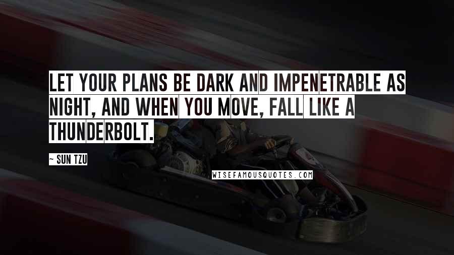 Sun Tzu Quotes: Let your plans be dark and impenetrable as night, and when you move, fall like a thunderbolt.