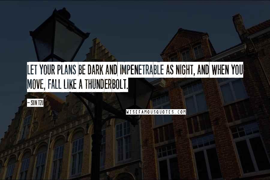 Sun Tzu Quotes: Let your plans be dark and impenetrable as night, and when you move, fall like a thunderbolt.