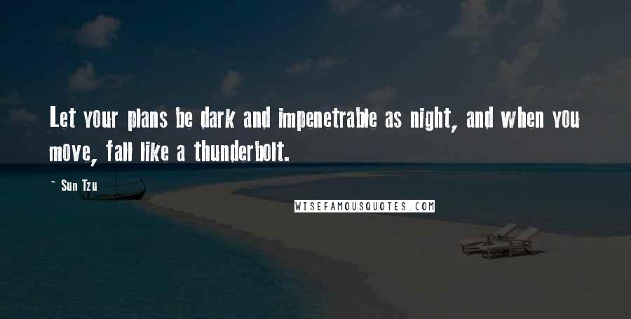 Sun Tzu Quotes: Let your plans be dark and impenetrable as night, and when you move, fall like a thunderbolt.