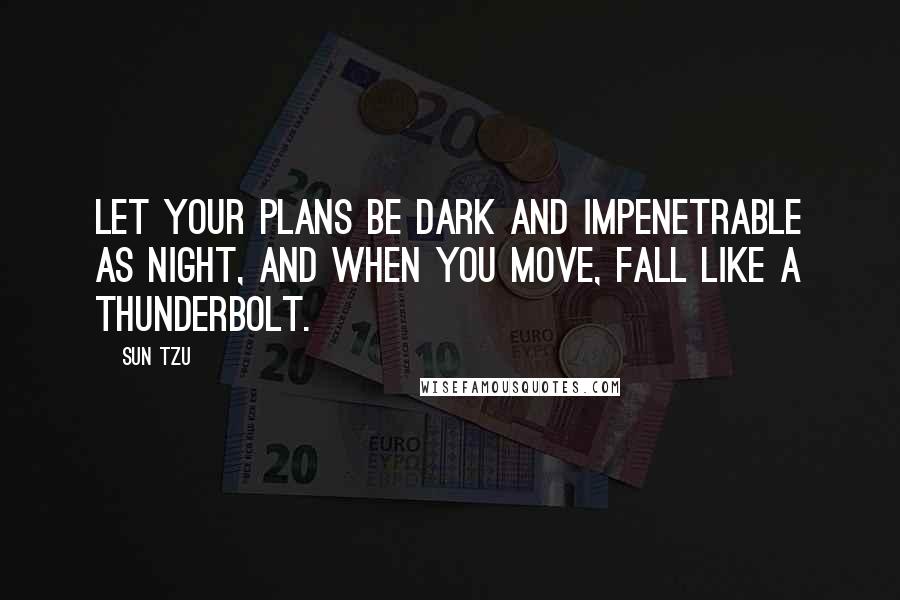 Sun Tzu Quotes: Let your plans be dark and impenetrable as night, and when you move, fall like a thunderbolt.